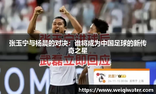 张玉宁与杨晨的对决：谁将成为中国足球的新传奇之星