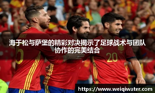 海于松与萨堡的精彩对决揭示了足球战术与团队协作的完美结合