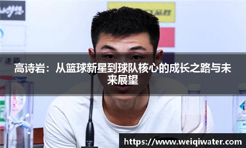高诗岩：从篮球新星到球队核心的成长之路与未来展望