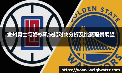 金州勇士与洛杉矶快船对决分析及比赛前景展望