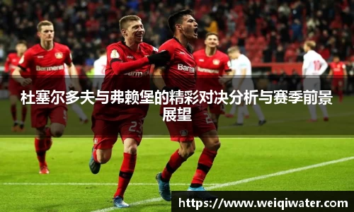 杜塞尔多夫与弗赖堡的精彩对决分析与赛季前景展望