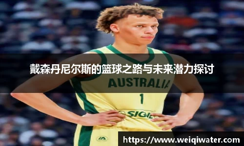 戴森丹尼尔斯的篮球之路与未来潜力探讨
