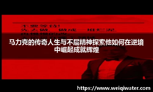 马力克的传奇人生与不屈精神探索他如何在逆境中崛起成就辉煌
