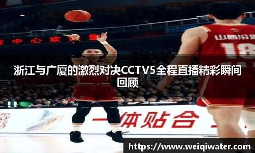 浙江与广厦的激烈对决CCTV5全程直播精彩瞬间回顾