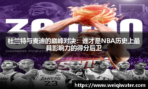 杜兰特与麦迪的巅峰对决：谁才是NBA历史上最具影响力的得分后卫