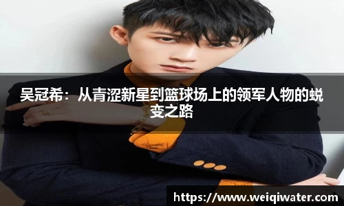 吴冠希：从青涩新星到篮球场上的领军人物的蜕变之路