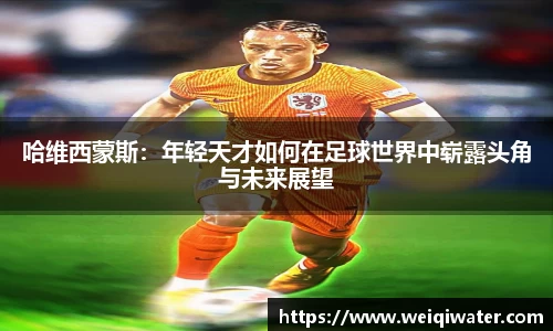 哈维西蒙斯：年轻天才如何在足球世界中崭露头角与未来展望