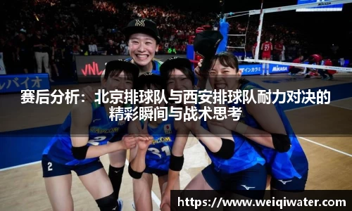 赛后分析：北京排球队与西安排球队耐力对决的精彩瞬间与战术思考