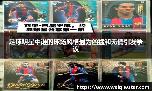 足球明星中谁的球场风格最为凶猛和无情引发争议