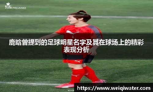 鹿晗曾提到的足球明星名字及其在球场上的精彩表现分析