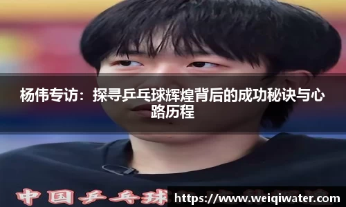 杨伟专访：探寻乒乓球辉煌背后的成功秘诀与心路历程